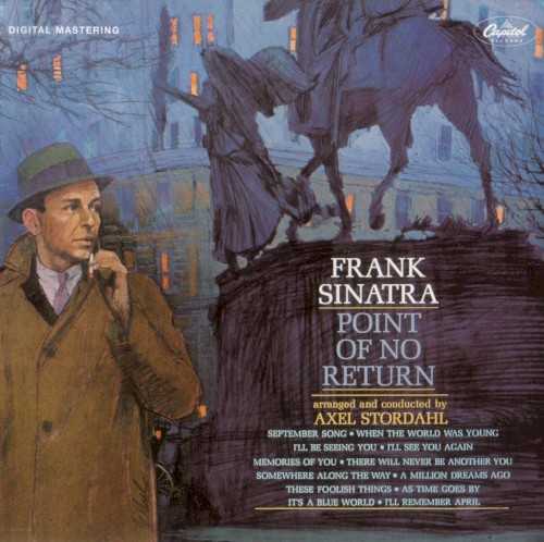Allmusic album Review : At the time he recorded his final Capitol album, Point of No Return, Frank Sinatra was no longer interested in giving his record label first-rate material, preferring to save that for his new label, Reprise. However, someone persuaded the singer to make the album a special occasion by reuniting with Axel Stordahl, the arranger/conductor who helped Sinatra rise to stardom in the 40s; he also arranged the vocalists first Capitol session, so his presence gave a nice sense of closure to the Capitol era. Even though the Voice gave a more heartfelt, dedicated performance than expected, the project was rushed along, necessitating the use of a ghost-arranger, Heine Beau, for several tracks. Point of No Return remains a touching farewell, consisting of moving renditions of standards like "September Song," "There Will Never Be Another You," "Ill Remember April," and "These Foolish Things," with only three charts being replications of their previous work ("Ill Be Seeing You," "September Song," "These Foolish Things"). Sinatra would never sing these standards with such detailed, ornate orchestrations, and, as such, the album has a feeling of an elegy. [The compact disc edition includes the first Sinatra/Stordahl sessions for Capitol.]