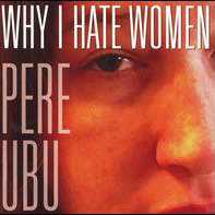 Allmusic album Review : Pere Ubus thirteenth studio album, Why I Hate Women, opens with a powerful dose of staccato psychodrama, "Two Girls (One Bar)," and closes with arguably the closest thing to a boogie the band has ever recorded, the playfully loping "Texas Overture" which offers a joyous aural travelog (largely culinary) through "the land of the free." So it starts great and ends great -- its whats in the middle thats often problematic on Why I Hate Women. Though the reason for the title isnt made obvious, Why I Hate Women often detours into stories of problematic relationships, and in David Thomas world, things become problematic in very interesting ways. In "Love Song," he croons to his sweetheart "My eyes are growin tentacles for to grab you/ My eyes are growin hand grenades for to have you," while in his homage to "Caroleen" he declares "You know her name rhymes with gasoline/ Her perfume, I think its turpenteen," and "I fear its you, I hope its you" in "Babylonian Warehouses" sums up both attraction and dread about as well as anyone could hope. But while this edition of Pere Ubu leans to the musical approach of the groups classic period (1977 through 1982), they arent as good at generating excitement amidst the waves of oddly constructed sounds; Robert Wheelers amelodic synthesizer work lacks the internal logic Allen Ravenstine brought to his clouds of noise, Keith Molines guitar work is expert but rarely cuts as deep as it should, David Thomas infatuation with odd vocal recording techniques often robs his singing of needed presence, and songs like "Stolen Cadillac," "Blue Velvet," and "Synth Farm" simply meander rather than moving forward. All of which is a shame, because when this band fires on all cylinders -- the cracking "Caroleen," the simple but foggy rock & roll charge of "Flames Over Nebraska" and the ghostly stomp of "My Boyfrends Back" -- its clear that Pere Ubu still have plenty of good ideas and both the ability and the enthusiasm to execute them. And even on a flawed album, thats more than you can say about 90-percent of bands working these days, let alone one thats been together for three decades. why_i_hate_women