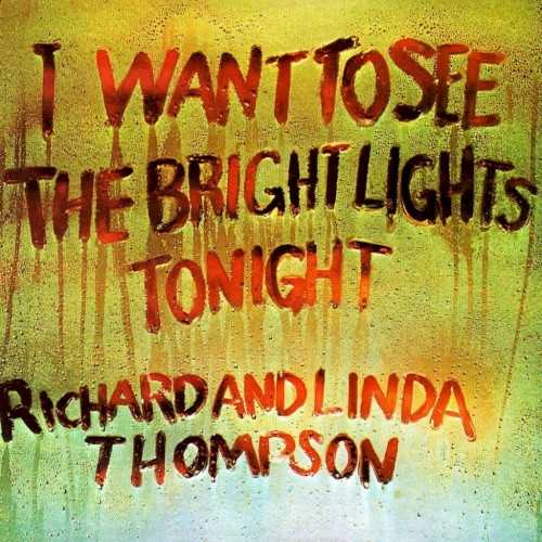 Allmusic album Review : In 1974, Richard Thompson and the former Linda Peters released their first album together, and I Want to See the Bright Lights Tonight was nothing short of a masterpiece, the starkly beautiful refinement of the promise of Thompsons solo debut, Henry the Human Fly. In Linda Thompson, Richard found a superb collaborator and a world-class vocalist; Linda possessed a voice as clear and rich as Sandy Dennys, but with a strength that could easily support Richards often weighty material, and she proved capable of tackling anything presented to her, from the delicately mournful "Has He Got a Friend for Me" to the gleeful cynicism of "The Little Beggar Girl." And while Richard had already made clear that he was a songwriter to be reckoned with, on I Want to See the Bright Lights Tonight he went from strength to strength. While the albums mood is decidedly darker than anything hed recorded before, the sorrow of "Withered and Died," "The End of the Rainbow," and "The Great Valerio" spoke not of self-pity but of the contemplation of lifes cruelties by a man who, at 25, had already been witness to more than his share. And though Thompson didnt give himself a guitar showcase quite like "Roll Over Vaughn Williams" on Henry the Human Fly, the brilliant solos that punctuated many of the songs were manna from heaven for any guitar enthusiast. While I Want to See the Bright Lights Tonight may be the darkest music of Richard & Linda Thompsons career, in this chronicle of pain and longing they were able to forge music of striking and unmistakable beauty; if the lyrics often ponder the high stakes of our fate in this life, the music offered a glimpse of the joys that make the struggle worthwhile. i_want_to_see_the_bright_lights_tonight