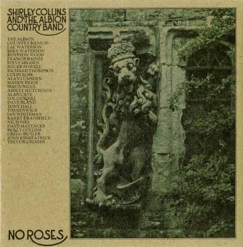 Allmusic album Review : Shirley Collins collaboration with the Albion Country Band for No Roses is considered a major event in the history of British folk and British folk-rock. For it was the first time that Collins, roundly acknowledged as one of the best British traditional folk singers, sang with electric accompaniment, and indeed one of the first times that a British traditional folk musician had "gone electric" in the wake of Dave Swarbrick joining Fairport Convention and Martin Carthy joining Steeleye Span. The album itself doesnt sound too radical, however. At times it sounds something like Fairport Convention with Shirley Collins on lead vocals, which is unsurprising given the presence of Ashley Hutchings on all cuts but one, and Richard Thompson and Simon Nicol on most of the selections (Dave Mattacks plays drums on a few tracks for good measure). The nine songs are almost wholly traditional tunes with Collins arrangements, with perhaps a jauntier and folkier mood than that heard in early-70s Fairport, though not much. Its more impressive for Collins always tasteful smoky vocals than for the imagination of the material, which consolidates the sound of the more traditional wing of early-70s British folk-rock. no_roses
